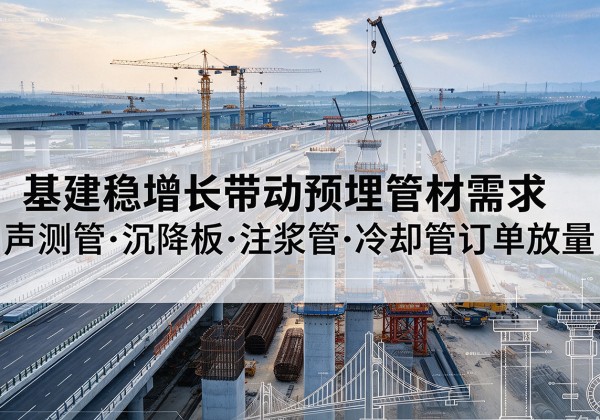 资中基建稳增长带动预埋监测管材需求，声测管、沉降板、注浆管订单持续放量